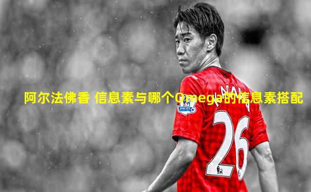 阿尔法佛香 信息素与哪个Omega的信息素搭配